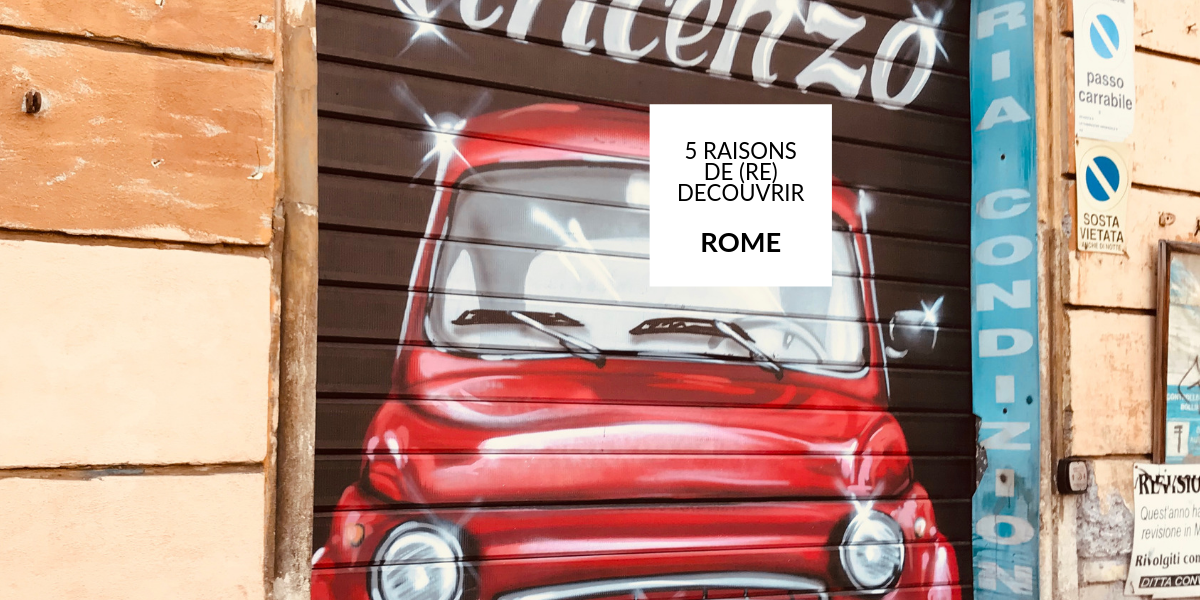 5 raisons de (re) découvrir rome